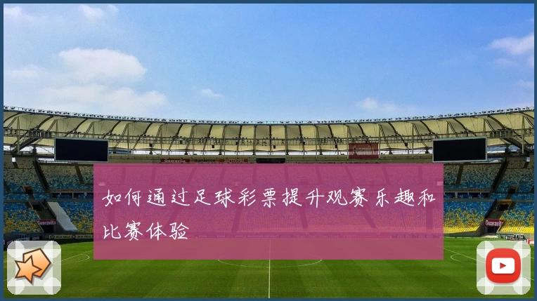 如何通过足球彩票提升观赛乐趣和比赛体验