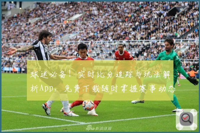 球迷必备！实时比分追踪与玩法解析App，免费下载随时掌握赛事动态