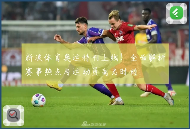 新浪体育奥运特刊上线!全面解析赛事热点与运动员高光时刻