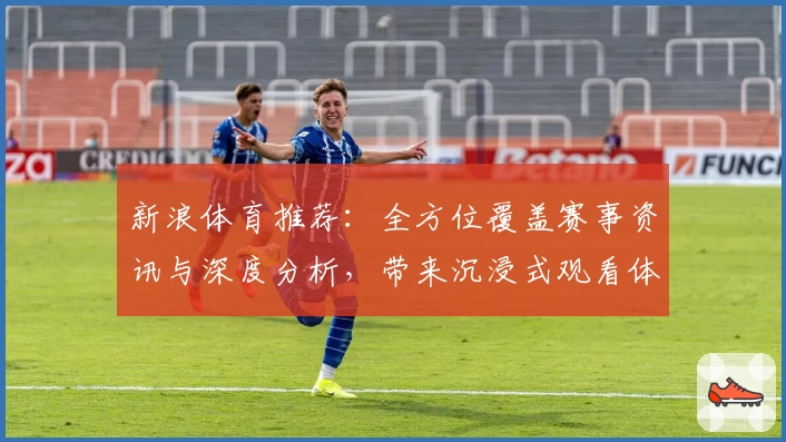 新浪体育推荐：全方位覆盖赛事资讯与深度分析，带来沉浸式观看体验