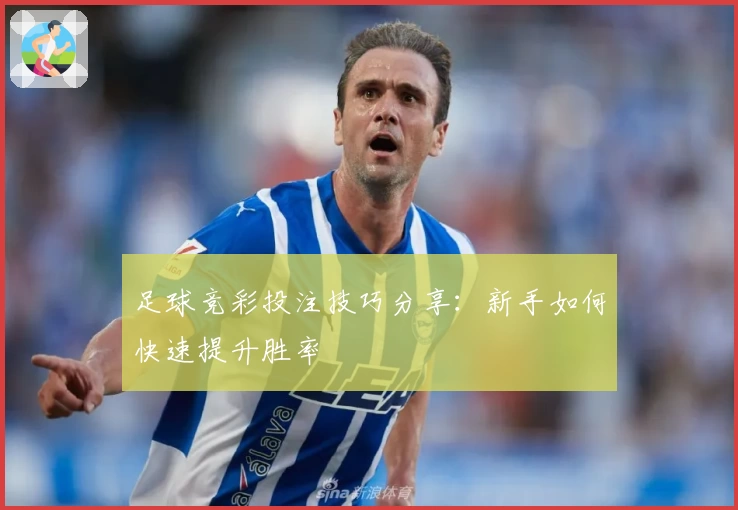 足球竞彩投注技巧分享:新手如何快速提升胜率