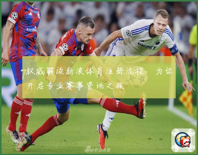 权威解读新浪体育注册流程，为你开启专业赛事资讯之旅