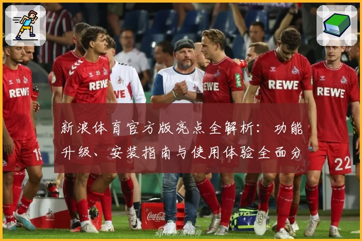 新浪体育官方版亮点全解析：功能升级、安装指南与使用体验全面分享