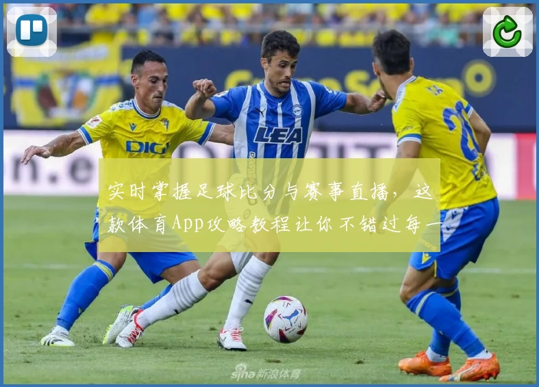 实时掌握足球比分与赛事直播，这款体育App攻略教程让你不错过每一场精彩