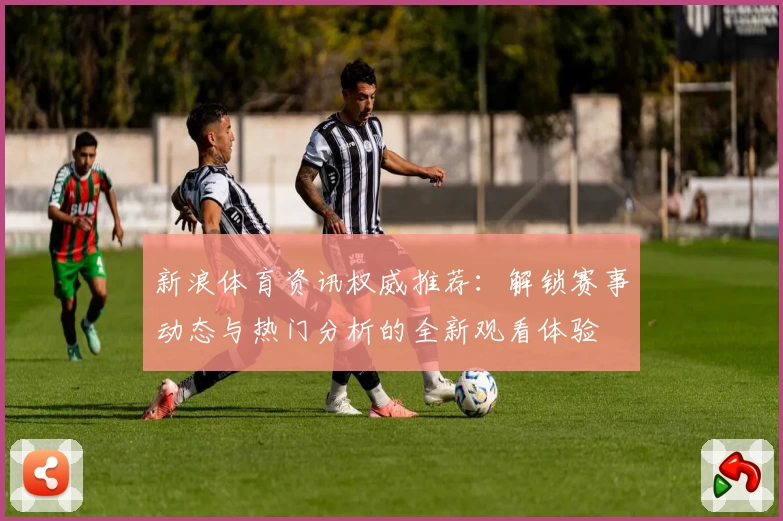 新浪体育资讯权威推荐：解锁赛事动态与热门分析的全新观看体验