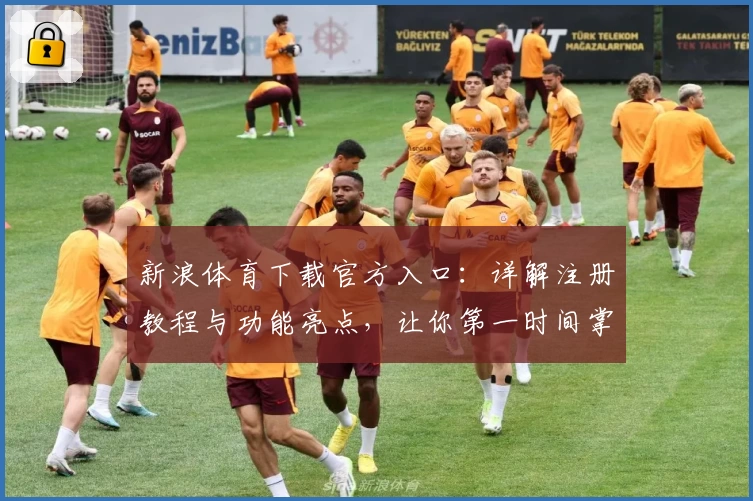 新浪体育下载官方入口：详解注册教程与功能亮点，让你第一时间掌握赛事动态