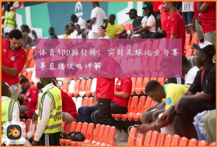 体育App排行榜：实时足球比分与赛事直播攻略详解