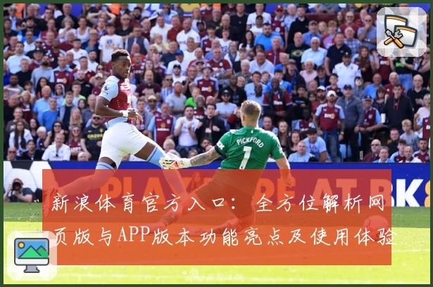 新浪体育官方入口:全方位解析网页版与APP版本功能亮点及使用体验