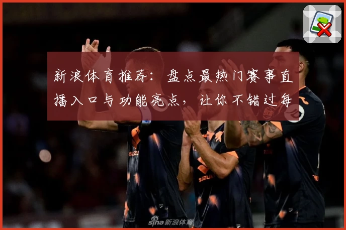 新浪体育推荐：盘点最热门赛事直播入口与功能亮点，让你不错过每一场精彩对决