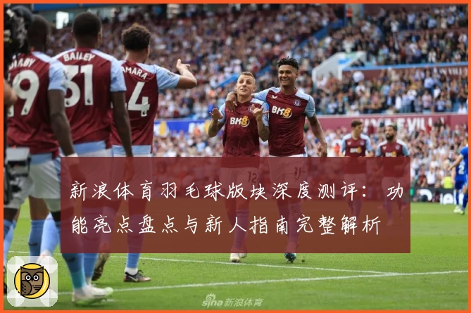 新浪体育羽毛球版块深度测评：功能亮点盘点与新人指南完整解析