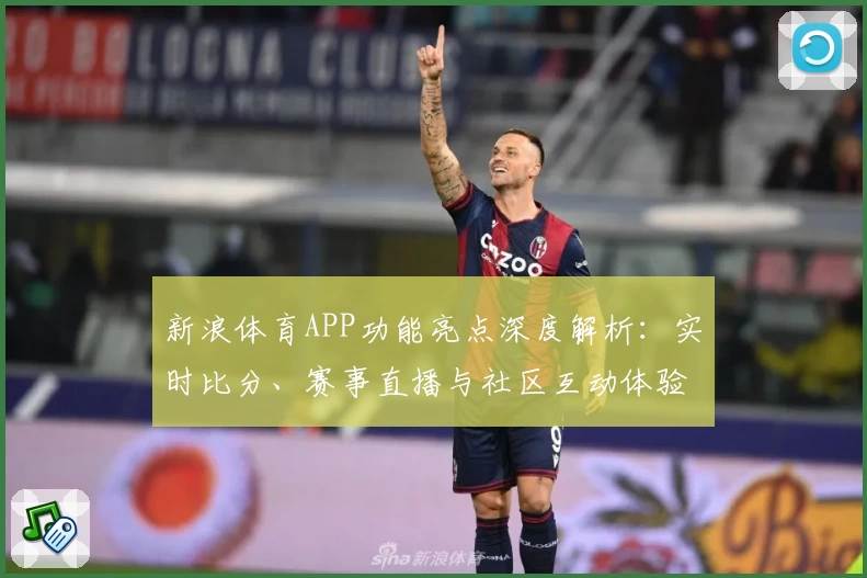 新浪体育APP功能亮点深度解析：实时比分、赛事直播与社区互动体验直击用户需求