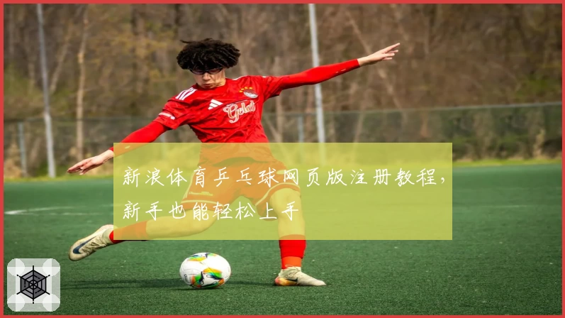 新浪体育乒乓球网页版注册教程，新手也能轻松上手