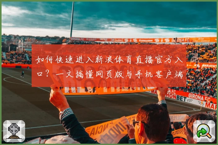 如何快速进入新浪体育直播官方入口？一文搞懂网页版与手机客户端优势