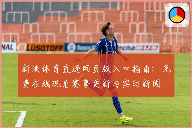 新浪体育直连网页版入口指南：免费在线观看赛事更新与实时新闻