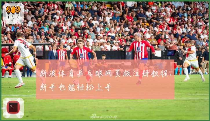 新浪体育乒乓球网页版注册教程，新手也能轻松上手