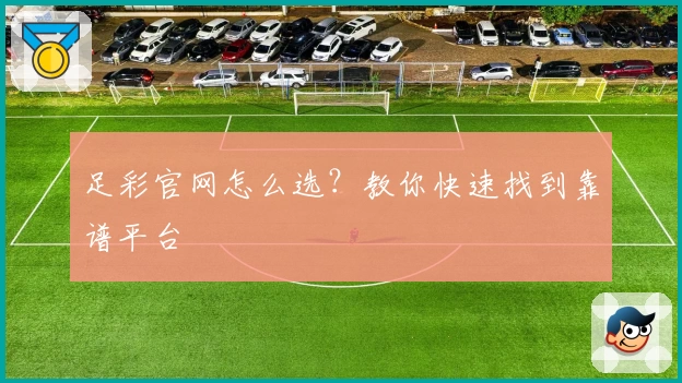 足彩官网怎么选？教你快速找到靠谱平台