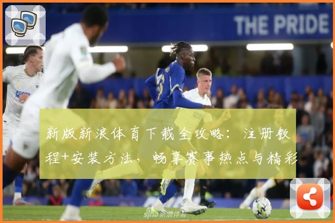 新版新浪体育下载全攻略：注册教程+安装方法，畅享赛事热点与精彩内容