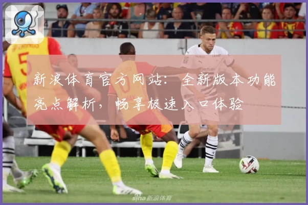 新浪体育官方网站：全新版本功能亮点解析，畅享极速入口体验