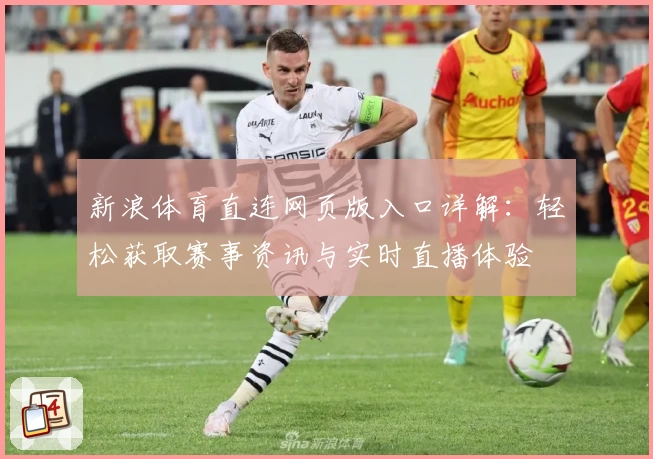 新浪体育直连网页版入口详解：轻松获取赛事资讯与实时直播体验
