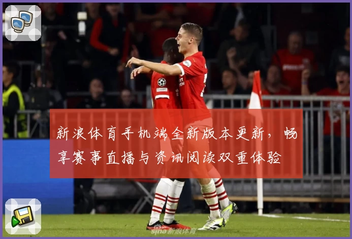 新浪体育手机端全新版本更新，畅享赛事直播与资讯阅读双重体验