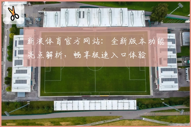 新浪体育官方网站：全新版本功能亮点解析，畅享极速入口体验