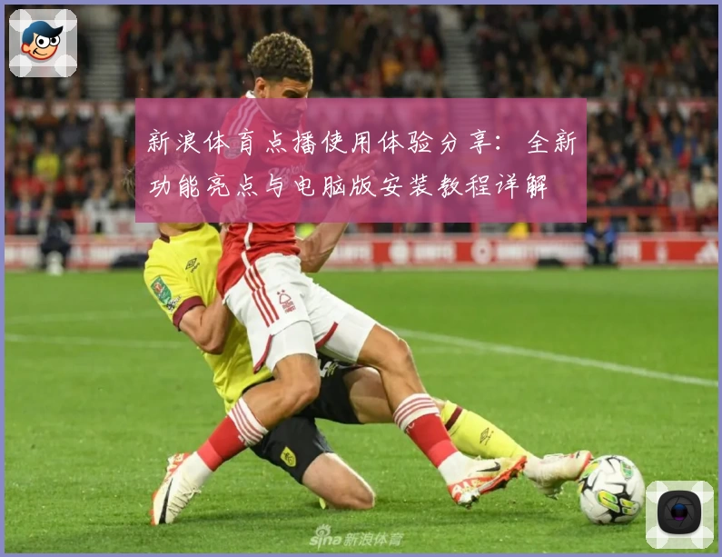 新浪体育点播使用体验分享:全新功能亮点与电脑版安装教程详解