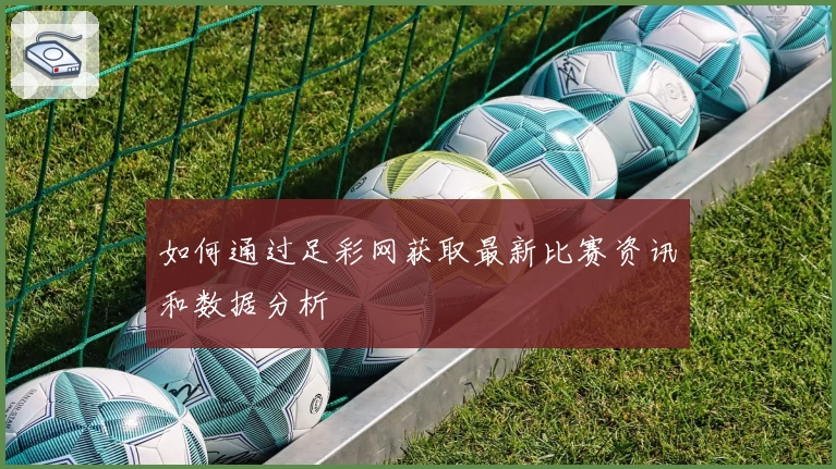 如何通过足彩网获取最新比赛资讯和数据分析