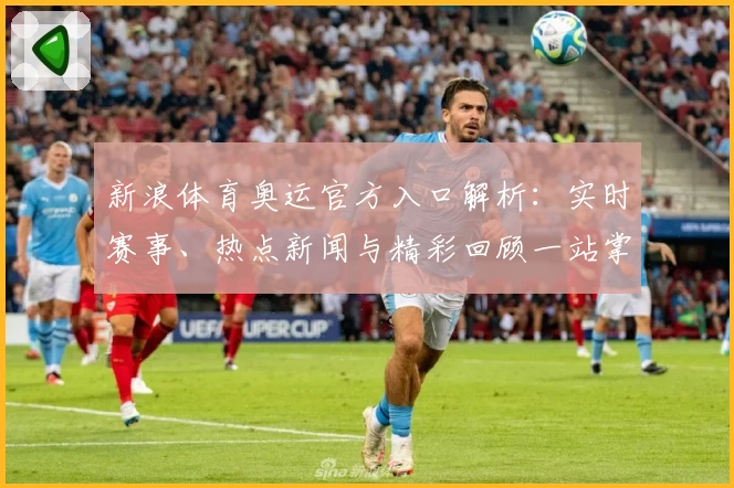 新浪体育奥运官方入口解析:实时赛事、热点新闻与精彩回顾一站掌握
