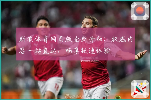 新浪体育网页版全新升级：权威内容一站直达，畅享极速体验