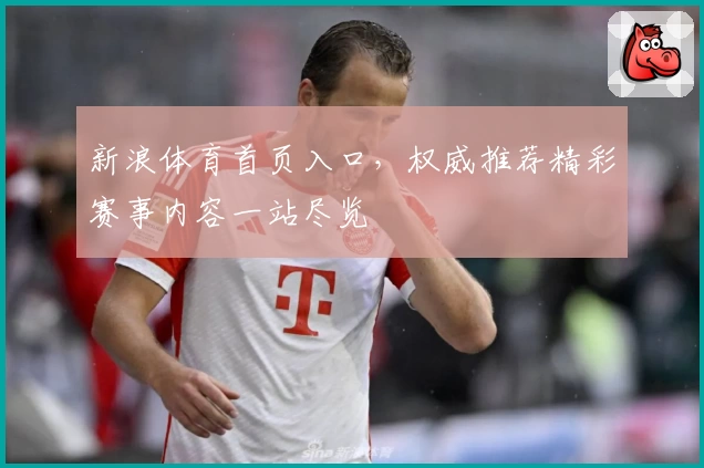 新浪体育首页入口，权威推荐精彩赛事内容一站尽览