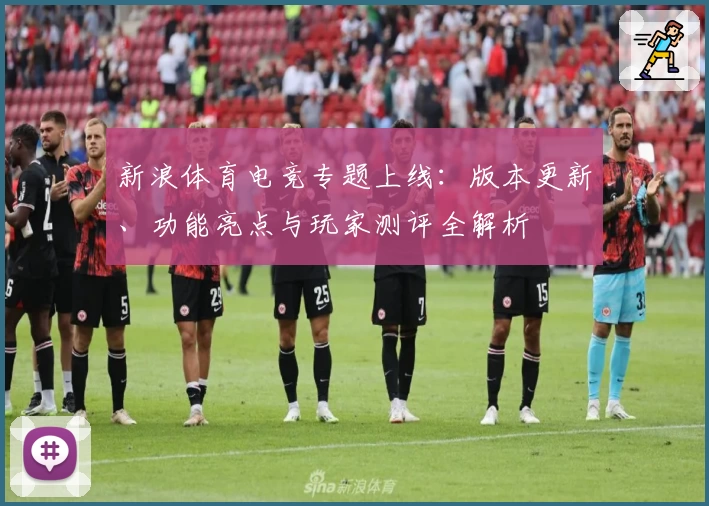 新浪体育电竞专题上线：版本更新、功能亮点与玩家测评全解析