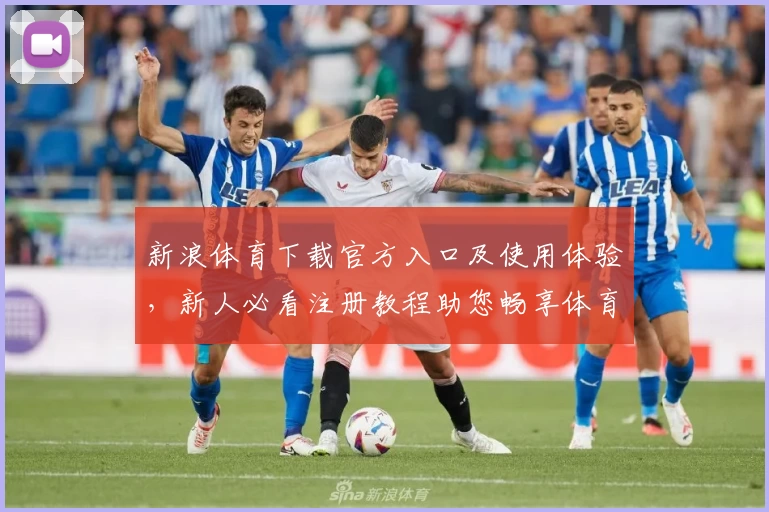 新浪体育下载官方入口及使用体验，新人必看注册教程助您畅享体育资讯