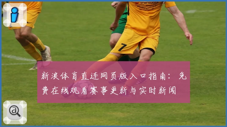 新浪体育直连网页版入口指南:免费在线观看赛事更新与实时新闻