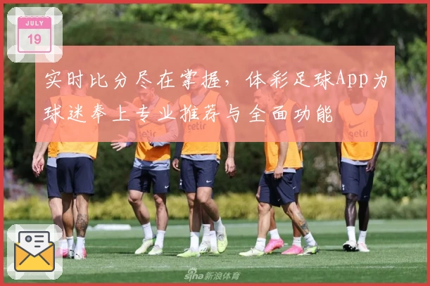 实时比分尽在掌握，体彩足球App为球迷奉上专业推荐与全面功能